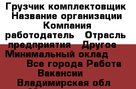 Грузчик-комплектовщик › Название организации ­ Компания-работодатель › Отрасль предприятия ­ Другое › Минимальный оклад ­ 20 000 - Все города Работа » Вакансии   . Владимирская обл.,Муромский р-н